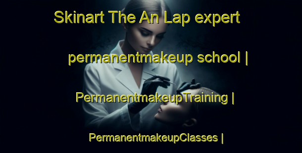 Skinart The An Lap expert permanentmakeup school | PermanentmakeupTraining | PermanentmakeupClasses | SkinartTraining-Viet Nam